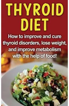 Thyroid Diet: How to improve and cure thyroid disorders, lose weight, and improve metabolism with the help of food! - Robert Jacobson