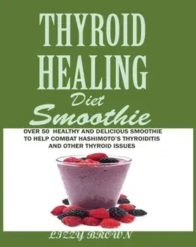 THYROID HEALING Diet Smoothie: : Over 60 Healthy and Delicious Recipes to Help Combat Hashimoto's Thyroiditis and Other Thyroid Issue, Paperback/Lizzy Brown