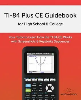 Ti-84 Plus Ce Guidebook for High School & College: Your Tutor to Learn How the Ti 84 Works with Screenshots & Keystroke Sequences, Paperback/Marco Wenisch
