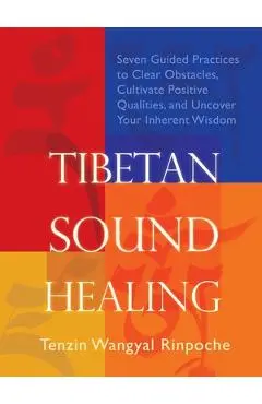 Tibetan Sound Healing: Seven Guided Practices for Clearing Obstacles, Accessing Positive Qualities, and Uncovering Your Inherent Wisdom - Tenzin Wangyal-rinpoche