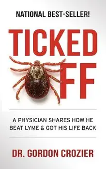 Ticked Off: A Physician Shares How He Beat Lyme and Got His Life Back, Paperback/Dr Gordon Crozier