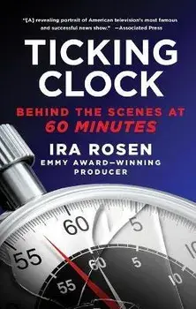 Ticking Clock: Behind the Scenes at 60 Minutes, Paperback/Ira Rosen