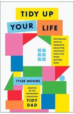 Tidy Up Your Life: Rethinking How to Organize, Declutter, and Make Space for What Matters Most - Tyler Moore