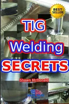 Tig Welding Secrets: An In-Depth Look At Making Aesthetically Pleasing TIG Welds, Paperback/Shawn J. McDonald