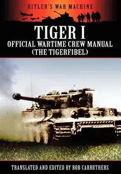 Tiger I - Official Wartime Crew Manual (the Tigerfibel), Paperback/Bob Carruthers