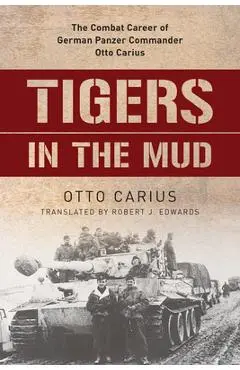 Tigers in the Mud: The Combat Career of German Panzer Commander Otto Carius - Otto Carius