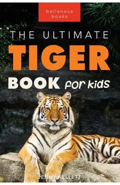 Tigers The Ultimate Tiger Book for Kids: 100+ Roar-some Tiger Facts, Photos, Quiz & More - Jenny Kellett