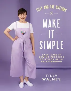 Tilly and the Buttons: Make It Simple: Easy, Speedy Sewing Projects to Whip Up in an Afternoon, Paperback/Tilly Walnes