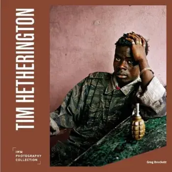 Tim Hetherington. IWM Photography Collection, Hardback/Greg Brockett