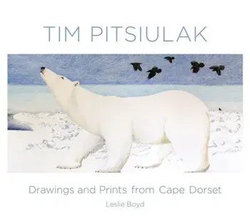 Tim Pitsiulak: Drawings and Prints from Cape Dorset, Hardcover/Leslie Boyd