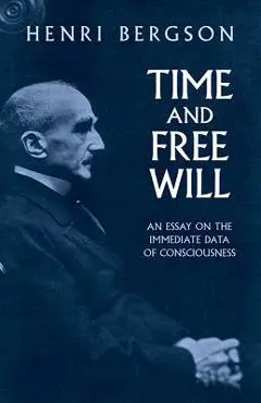 Time and Free Will: An Essay on the Immediate Data of Consciousness - Henri Bergson