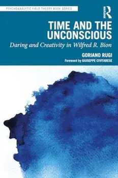 Time and the Unconscious. Daring and Creativity in Wilfred R. Bion, Paperback/Goriano Rugi