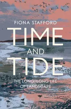 Time and Tide. The Long, Long Life of Landscape, Hardback/Fiona Stafford
