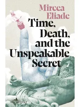 Time, Death and the Unspeakable Secret, Paperback/Mircea Eliade