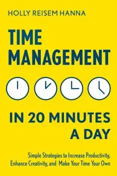 Time Management in 20 Minutes a Day: Simple Strategies to Increase Productivity, Enhance Creativity, and Make Your Time Your Own, Paperback/Holly Reisem Hanna