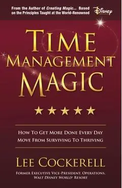Time Management Magic: How to Get More Done Every Day and Move from Surviving to Thriving - Lee Cockerell