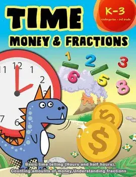 Time Money & Fractions Kindergarten - 3rd Grade: Basic Time Telling (Hours and Half Hours), Counting, Amounts of Money, Understanding Fractions, Paperback/K. Imagine Education
