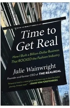 Time to Get Real: How I Built a Billion-Dollar Business That Rocked the Fashion Industry - Julie Wainwright
