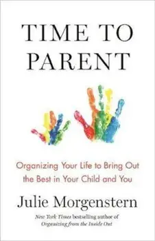 Time to Parent: Organizing Your Life to Bring Out the Best in Your Child and You, Paperback/Julie Morgenstern