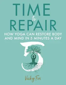 Time to Repair. How Yoga Can Restore Body and Mind in 5 Minutes a Day, Paperback/Vicky Fox