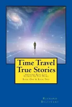 Time Travel True Stories: Amazing Real Life Stories in the News, Paperback/Richard Bullivant