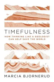 Timefulness: How Thinking Like a Geologist Can Help Save the World, Hardcover/Marcia Bjornerud