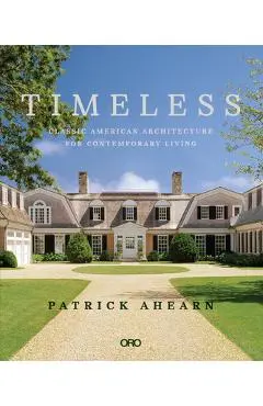 Timeless: Classic American Architecture for Contemporary Living - Patrick Ahearn