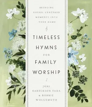Timeless Hymns for Family Worship: Bringing Gospel-Centered Moments Into Your Home, Hardcover/Joni Eareckson Tada
