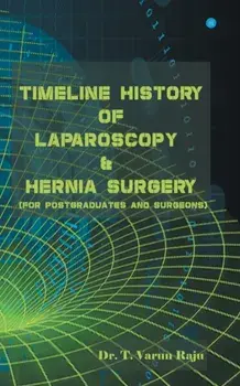 Timeline History Of Laparoscopy & Hernia surgery, Paperback/T. Varun Raju