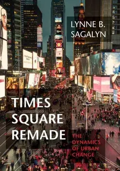 Times Square Remade. The Dynamics of Urban Change, Hardback/Lynne B. Sagalyn