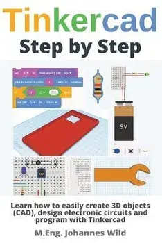 Tinkercad Step by Step: Learn how to easily create 3D objects (CAD), design electronic circuits and program with Tinkercad, Paperback/M. Eng Johannes Wild