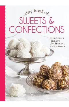 Tiny Book of Sweets & Confections: Decadent Treats for Special Occasions - Cooper