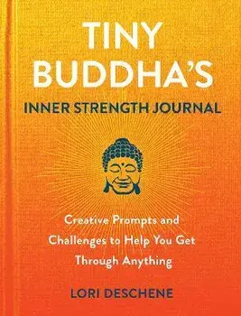 Tiny Buddha's Inner Strength Journal. Creative Prompts and Challenges to Help You Get Through Anyt, Hardback/Lori Deschene
