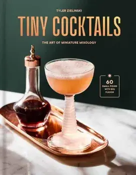 Tiny Cocktails. The Art of Miniature Mixology: A Cocktail Recipe Book, Hardback/Tyler Zielinski