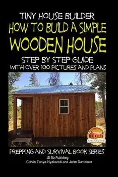 Tiny House Builder - How to Build a Simple Wooden House - Step by Step Guide with Over 100 Pictures and Plans, Paperback/Colvin Tonya Nyakundi
