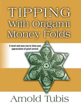Tipping With Origami Money Folds: A novel and easy way to show your appreciation of good service, Paperback/Arnold Tubis