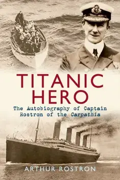 Titanic Hero. The Autobiography of Captain Rostron of the Carpathia, Paperback/Sir Arthur H. Rostron