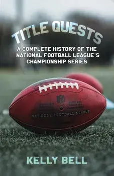 Title Quests: A Complete History of the National Football League's Championship Series, Hardback/Kelly Bell