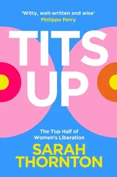 Tits Up. The Top Half of Women’s Liberation, Paperback/Sarah Thornton