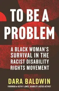 To Be a Problem. A Black Woman's Survival in the Racist Disability Rights Movement, Hardback/Keith P. Jones