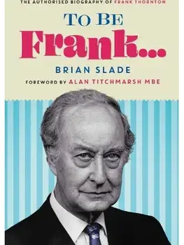 To Be Frank... The Authorised Biography of Frank Thornton, Hardback/Brian Slade