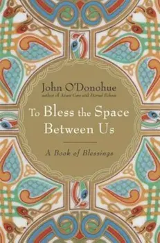 To Bless the Space Between Us: A Book of Blessings, Hardcover/John O'Donohue