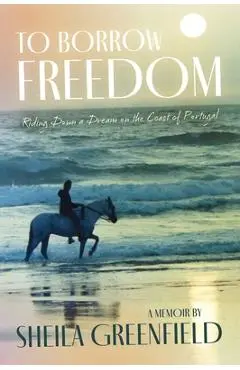 To Borrow Freedom: Riding Down a Dream on the Coast of Portugal - Sheila Greenfield