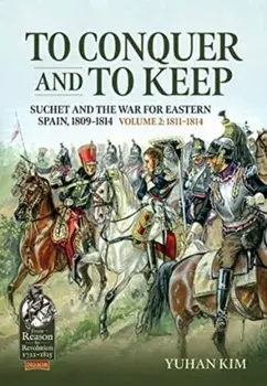 To Conquer and to Keep. Suchet and the War for Eastern Spain, 1809-1814, Volume 2 1811-1814, Paperback/Yuhan Kim