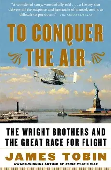 To Conquer the Air: The Wright Brothers and the Great Race for Flight/James Tobin