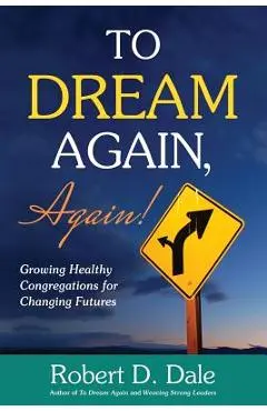 To Dream Again, Again!: Growing Healthy Congregations for Changing Futures - Robert D. Dale