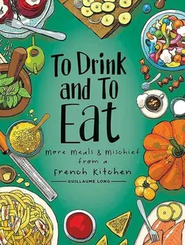 To Drink and to Eat Vol. 2, Volume 2: More Meals and Mischief from a French Kitchen, Hardcover/Guillaume Long