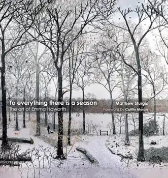 To Everything There is a Season. The Art of Emma Haworth, Hardback/Matthew Sturgis