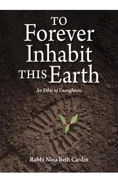 To Forever Inhabit This Earth: An Ethic of Enoughness - Nina Beth Cardin