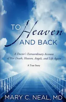 To Heaven and Back. A Doctor's Extraordinary Account of Her Death, Heaven, Angels, and Life Again, Paperback/Mary C. Neal